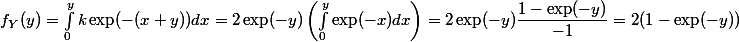 f_Y(y) = \int_{0}^{y} k \exp(-(x + y)) dx = 2 \exp(-y)\left(\int_{0}^{y} \exp(-x) dx \right) = 2 \exp(-y)\dfrac{1 - \exp(-y)}{-1} = 2(1 - \exp(-y))